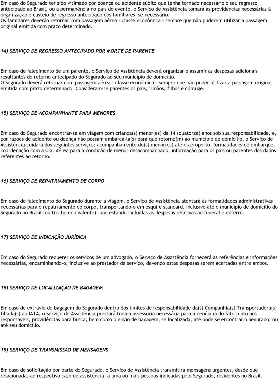 Os familiares deverão retornar com passagem aérea - classe econômica - sempre que não puderem utilizar a passagem original emitida com prazo determinado.