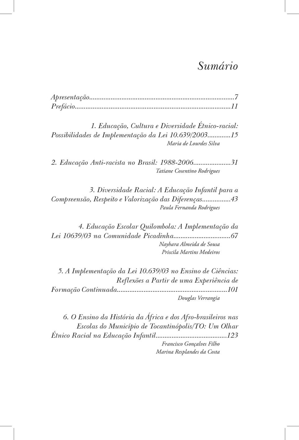 ..43 Paula Fernanda Rodrigues 4. Educação Escolar Quilombola: A Implementação da Lei 10639/03 na Comunidade Picadinha...67 Nayhara Almeida de Sousa Priscila Martins Medeiros 5.