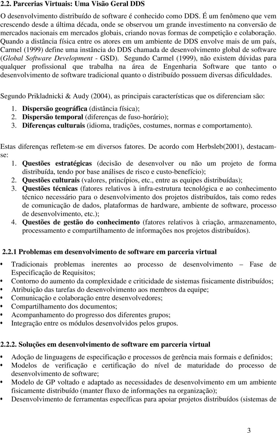 Quando a distância física entre os atores em um ambiente de DDS envolve mais de um país, Carmel (1999) define uma instância do DDS chamada de desenvolvimento global de software (Global Software