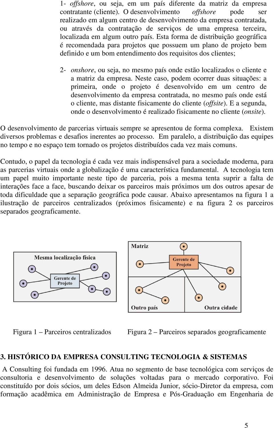 Esta forma de distribuição geográfica é recomendada para projetos que possuem um plano de projeto bem definido e um bom entendimento dos requisitos dos clientes; 2- onshore, ou seja, no mesmo país