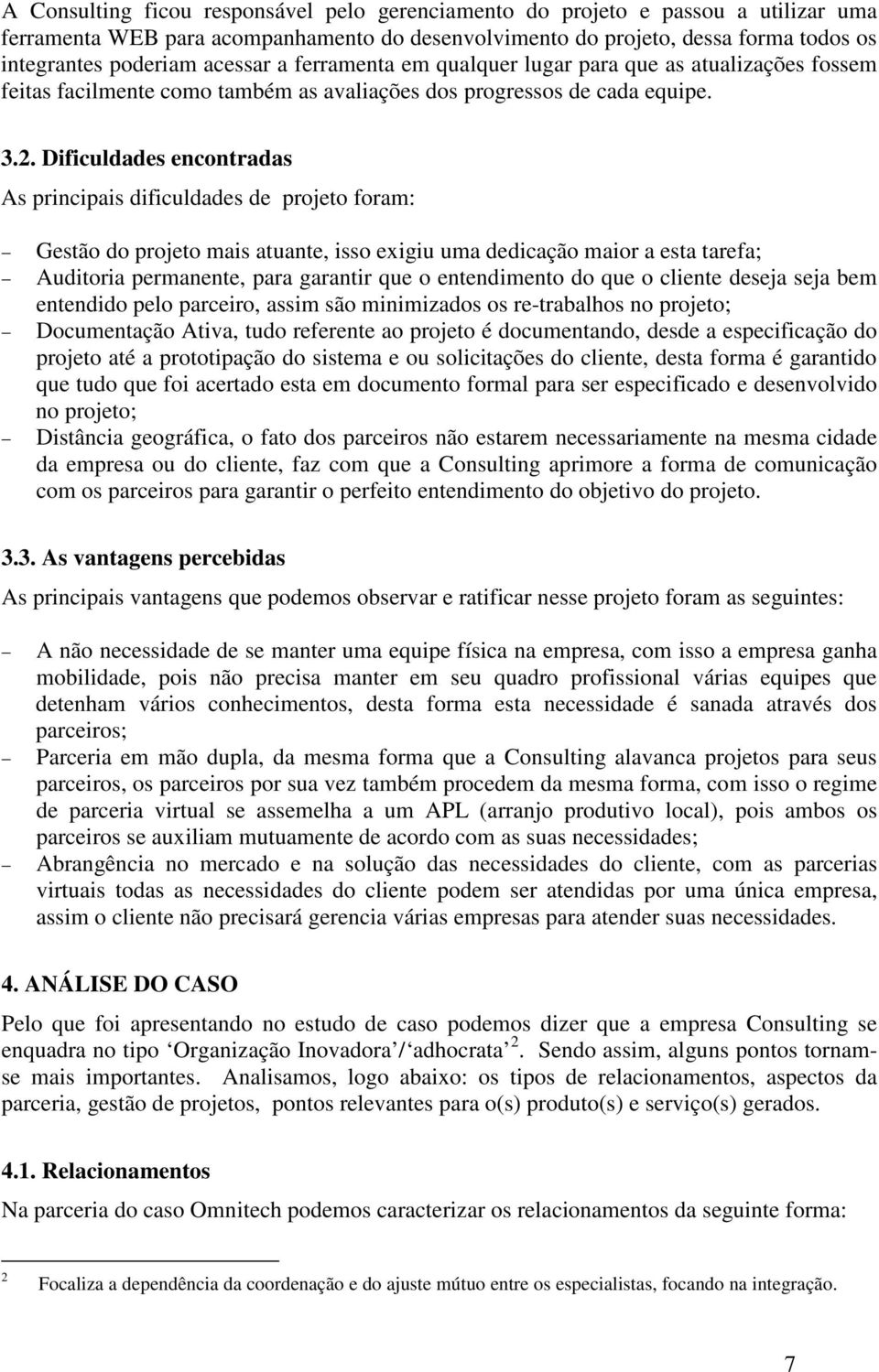 Dificuldades encontradas As principais dificuldades de projeto foram: Gestão do projeto mais atuante, isso exigiu uma dedicação maior a esta tarefa; Auditoria permanente, para garantir que o