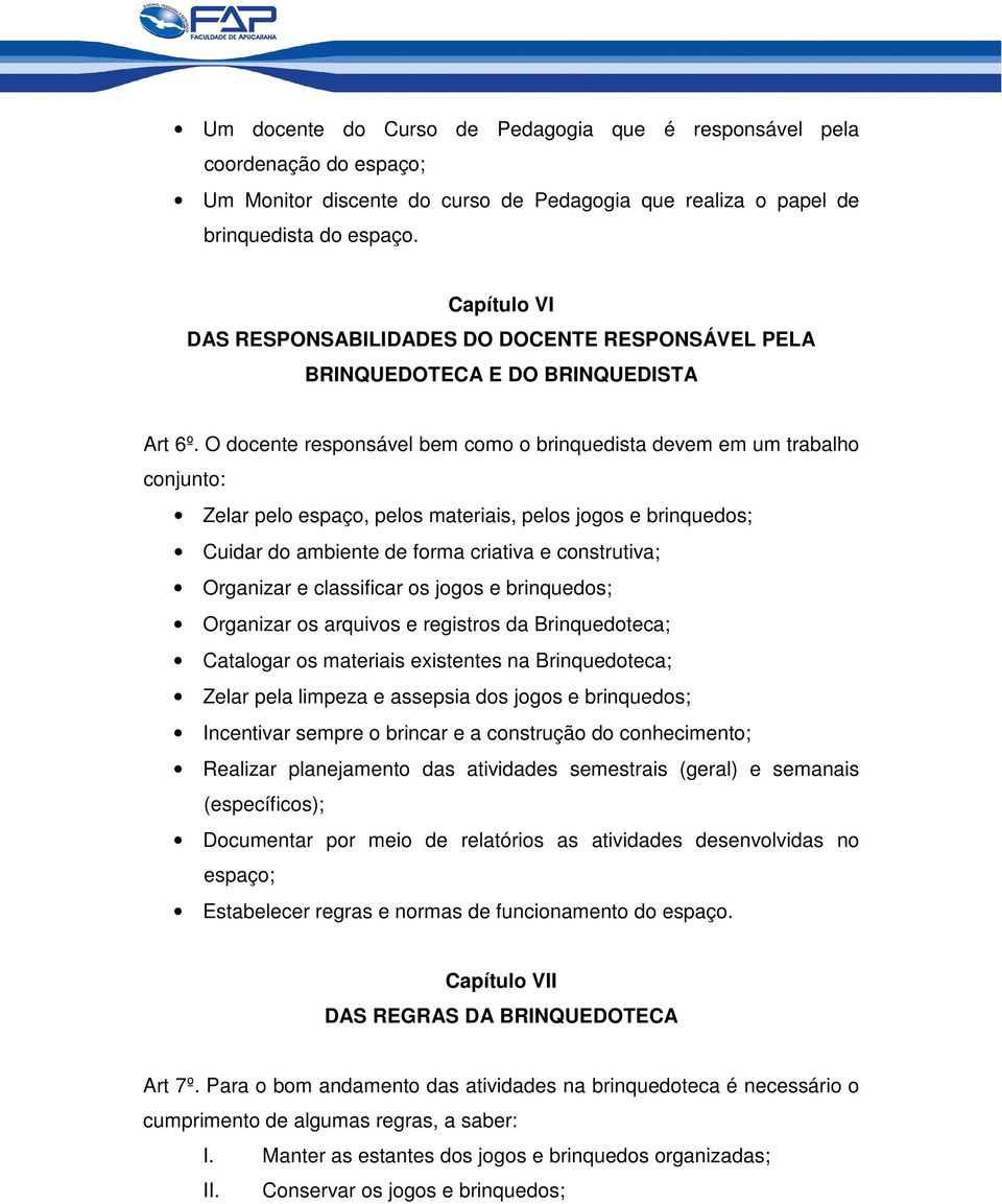 O docente responsável bem como o brinquedista devem em um trabalho conjunto: Zelar pelo espaço, pelos materiais, pelos jogos e brinquedos; Cuidar do ambiente de forma criativa e construtiva;