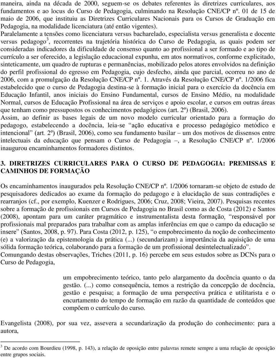 Paralelamente a tensões como licenciatura versus bacharelado, especialista versus generalista e docente versus pedagogo 3, recorrentes na trajetória histórica do Curso de Pedagogia, as quais podem