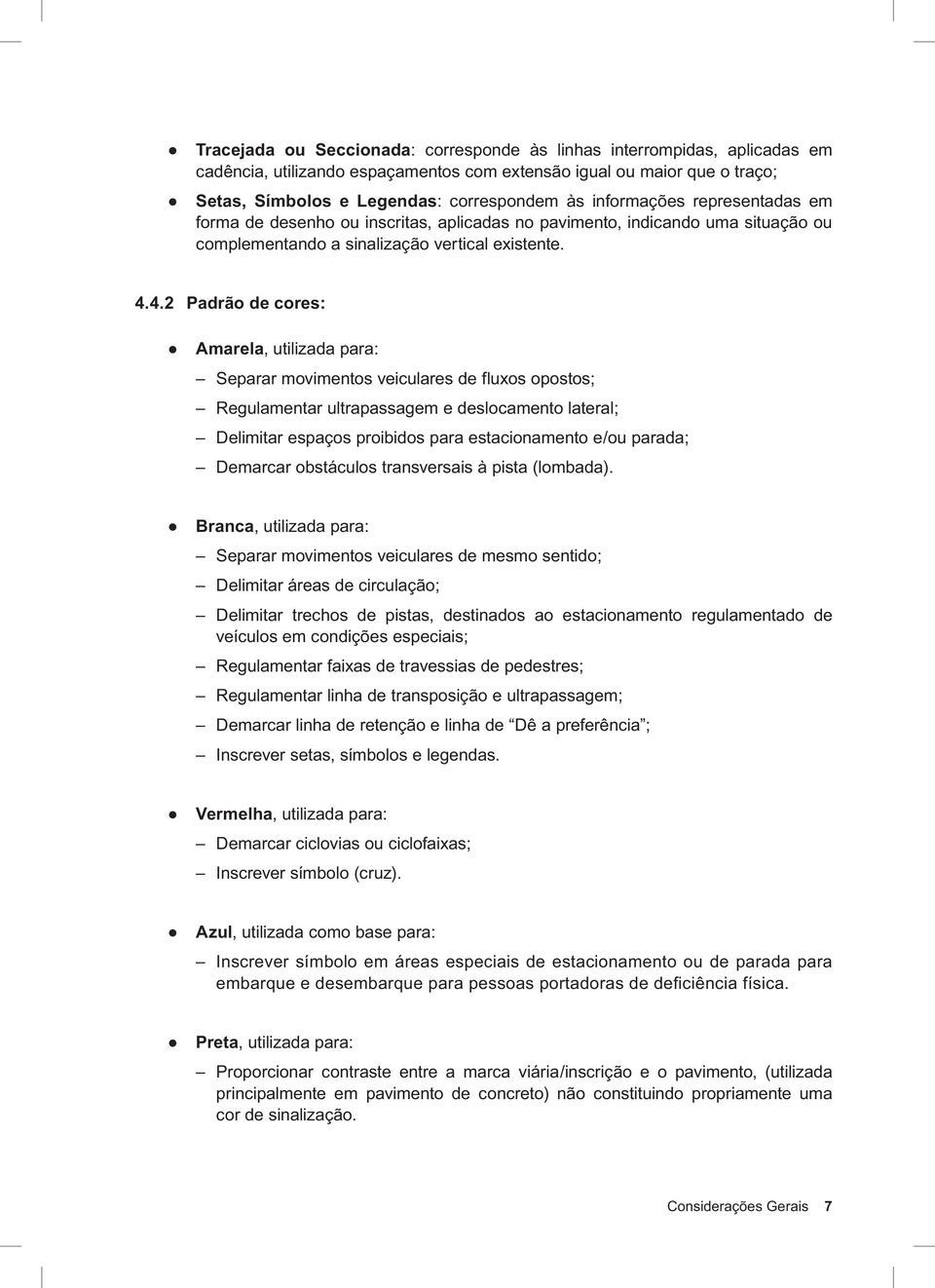 4.2 Padrão de cores: Amarela, utilizada para: Separar movimentos veiculares de fluxos opostos; Regulamentar ultrapassagem e deslocamento lateral; Delimitar espaços proibidos para estacionamento e/ou