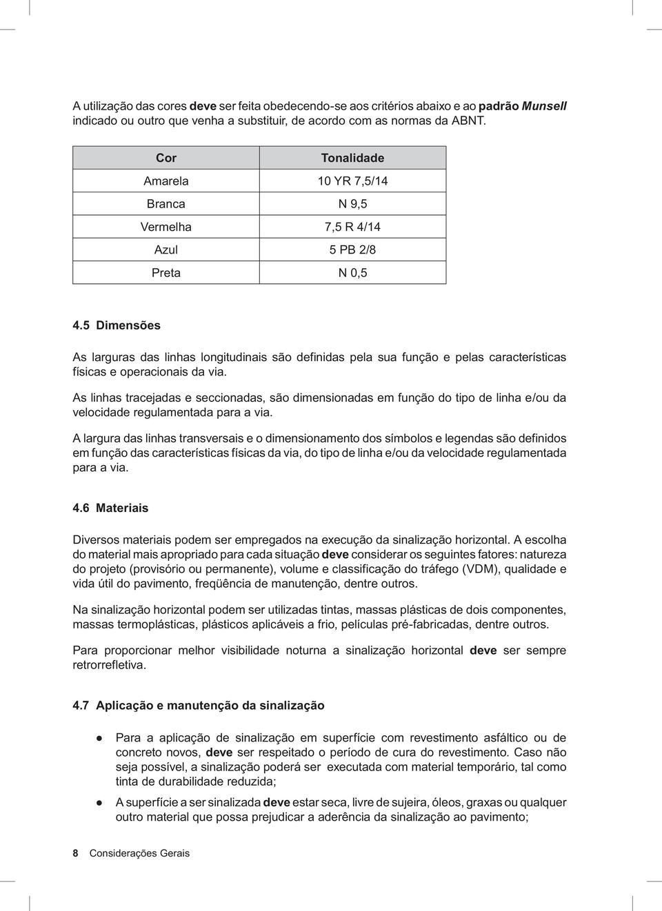 5 Dimensões As larguras das linhas longitudinais são definidas pela sua função e pelas características físicas e operacionais da via.