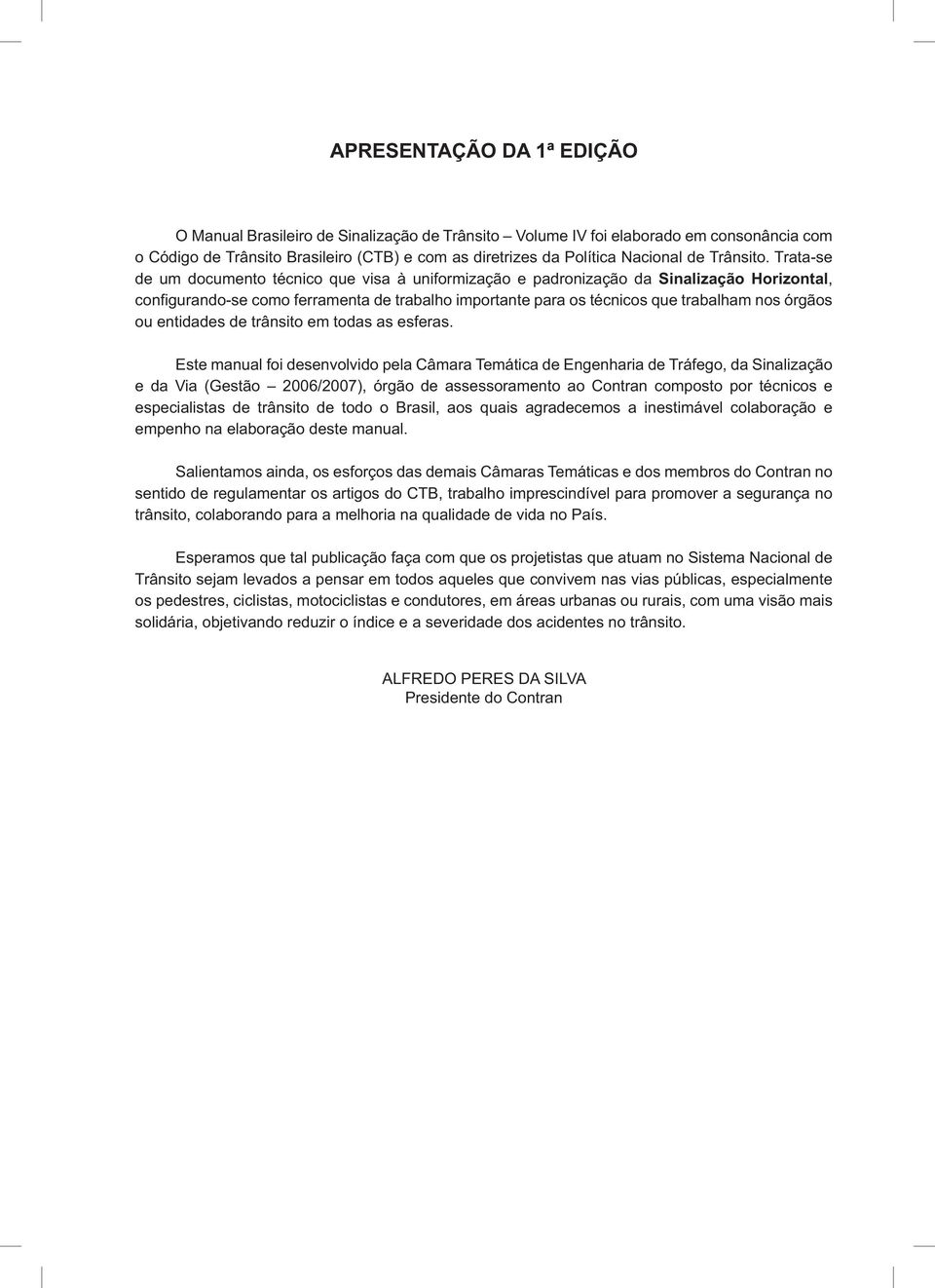 Trata-se de um documento técnico que visa à uniformização e padronização da Sinalização Horizontal, configurando-se como ferramenta de trabalho importante para os técnicos que trabalham nos órgãos ou