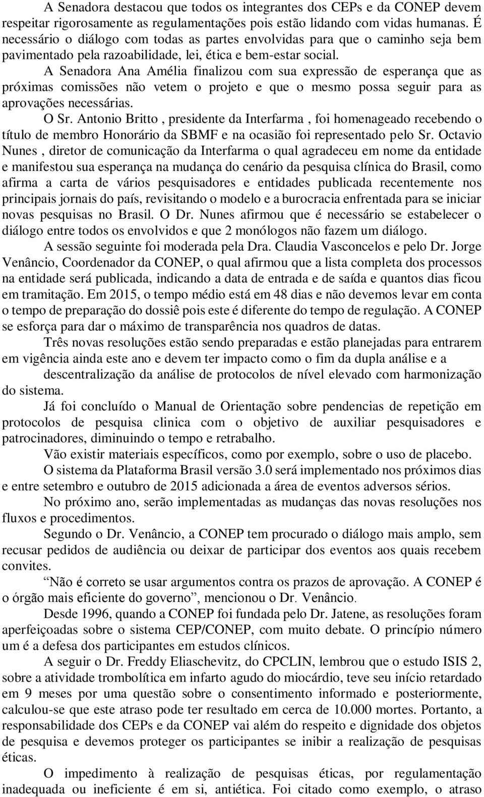 A Senadora Ana Amélia finalizou com sua expressão de esperança que as próximas comissões não vetem o projeto e que o mesmo possa seguir para as aprovações necessárias. O Sr.