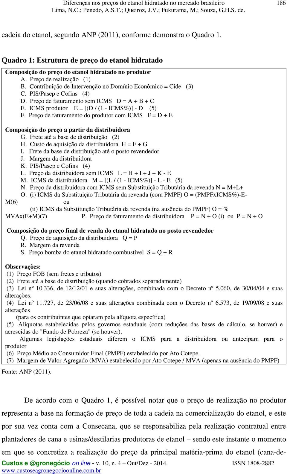 ICMS produtor E = [(D / (1 - ICMS%)] - D (5) F. Preço de faturamento do produtor com ICMS F = D + E Composição do preço a partir da distribuidora G. Frete até a base de distribuição (2) H.