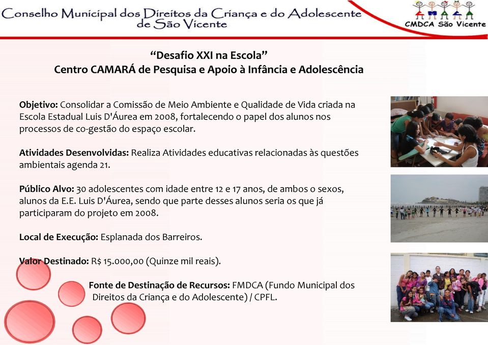 Público Alvo: 30 adolescentes com idade entre 12 e 17 anos, de ambos o sexos, alunos da E.E. Luis D'Áurea, sendo que parte desses alunos seria os que já participaram do projeto em 2008.