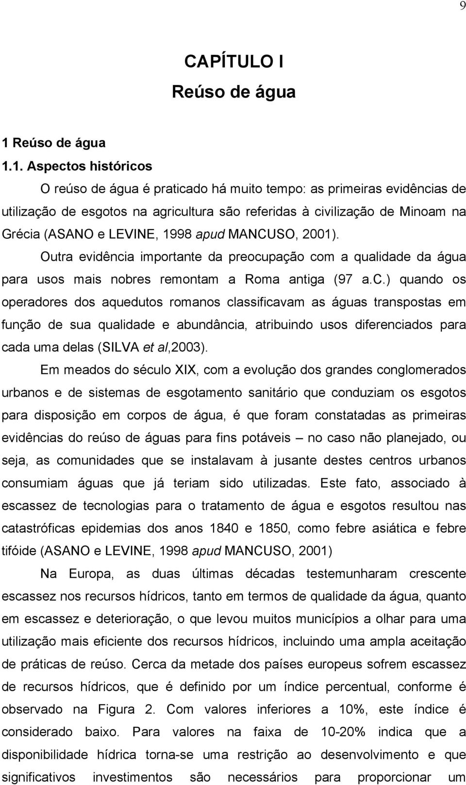 1. Aspectos históricos O reúso de água é praticado há muito tempo: as primeiras evidências de utilização de esgotos na agricultura são referidas à civilização de Minoam na Grécia (ASANO e LEVINE,