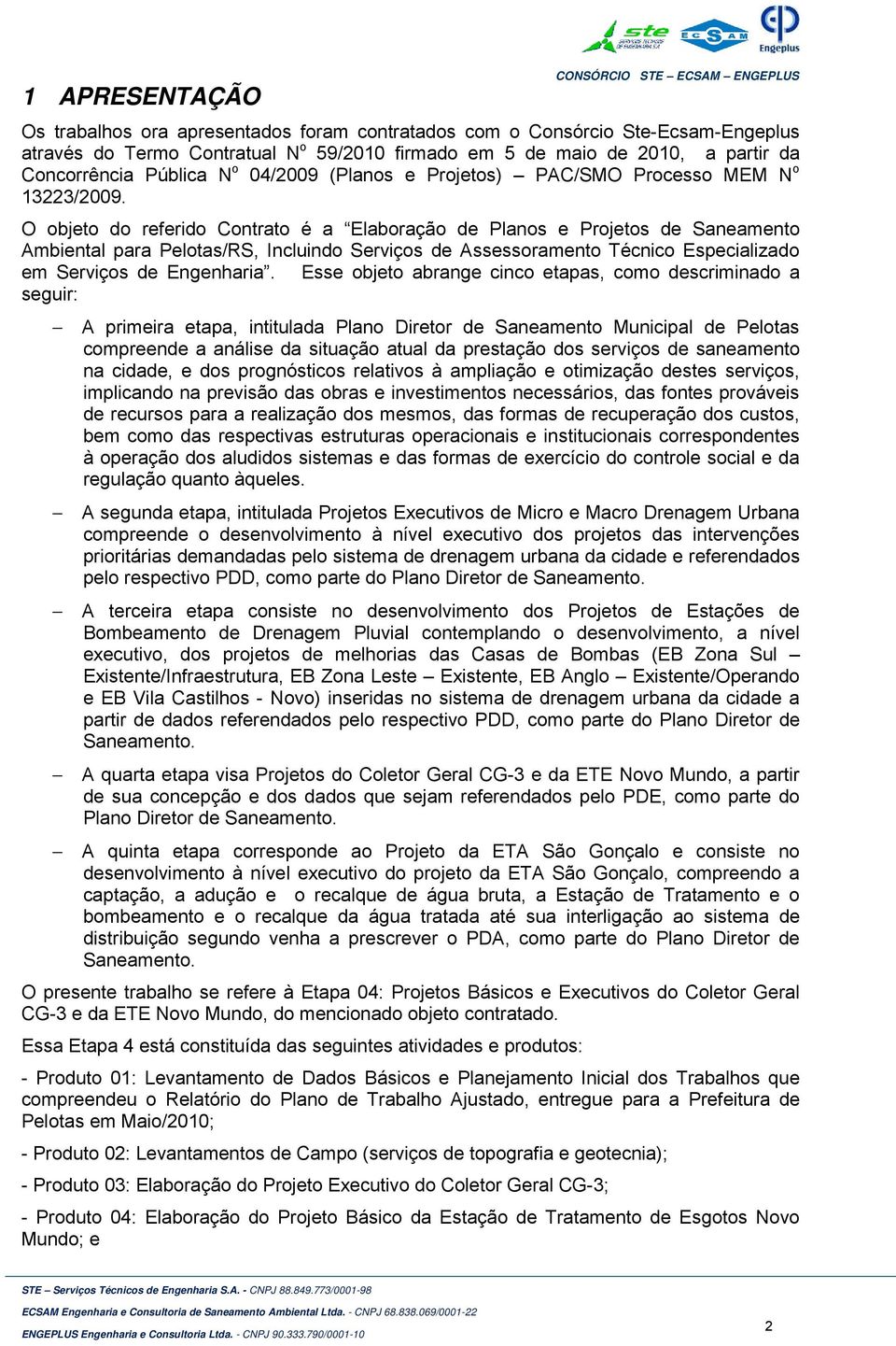 O objeto do referido Contrato é a Elaboração de Planos e Projetos de Saneamento Ambiental para Pelotas/RS, Incluindo Serviços de Assessoramento Técnico Especializado em Serviços de Engenharia.