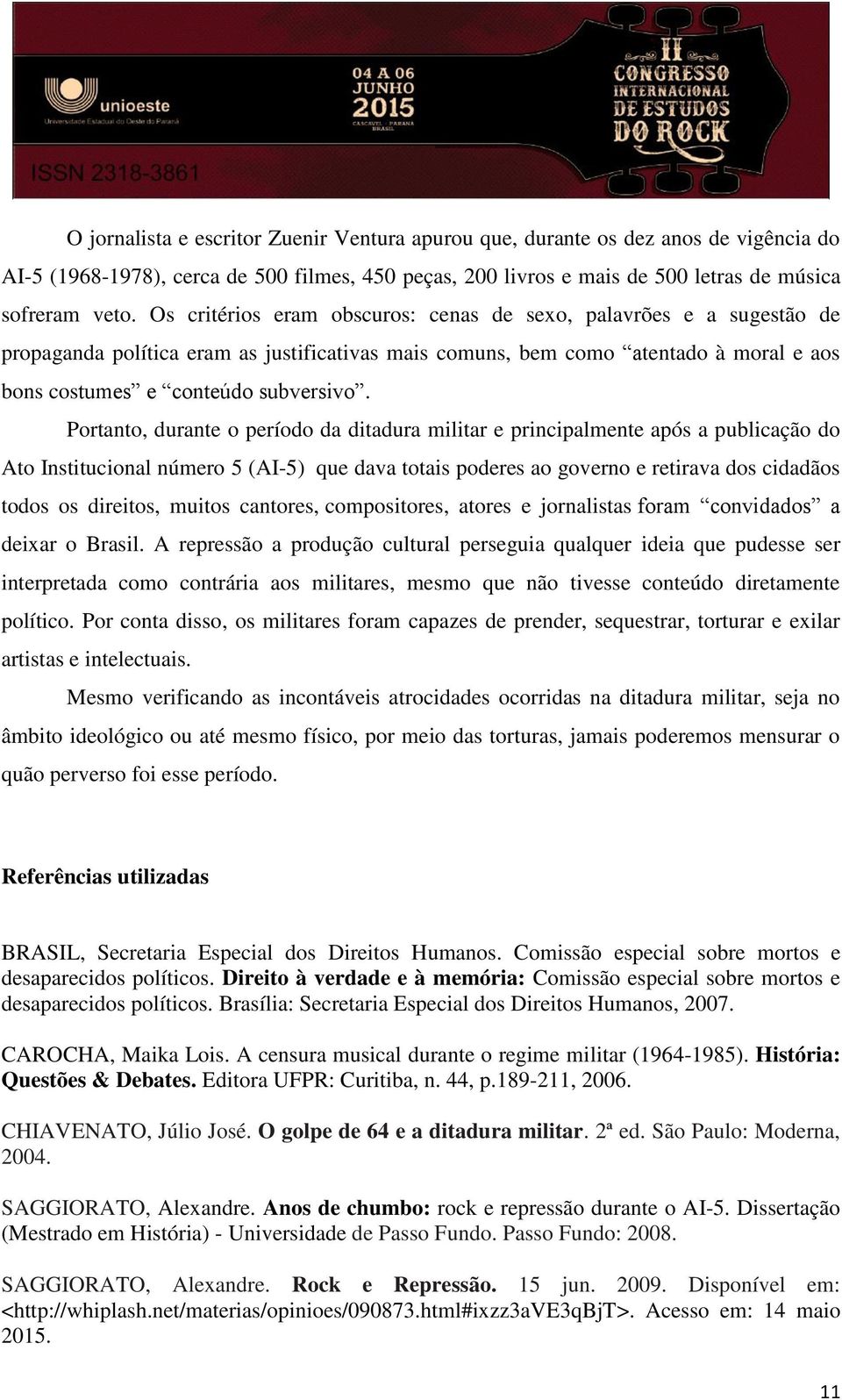 Portanto, durante o período da ditadura militar e principalmente após a publicação do Ato Institucional número 5 (AI-5) que dava totais poderes ao governo e retirava dos cidadãos todos os direitos,