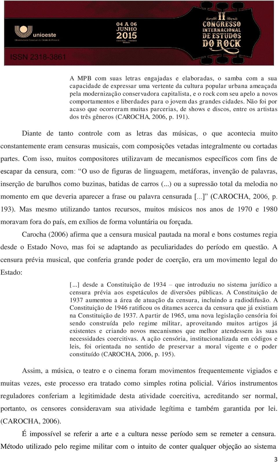 191). Diante de tanto controle com as letras das músicas, o que acontecia muito constantemente eram censuras musicais, com composições vetadas integralmente ou cortadas partes.