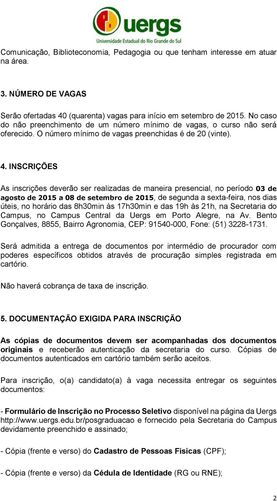 INSCRIÇÕES As inscrições deverão ser realizadas de maneira presencial, no período 03 de agosto de 2015 a 08 de setembro de 2015, de segunda a sexta-feira, nos dias úteis, no horário das 8h30min às