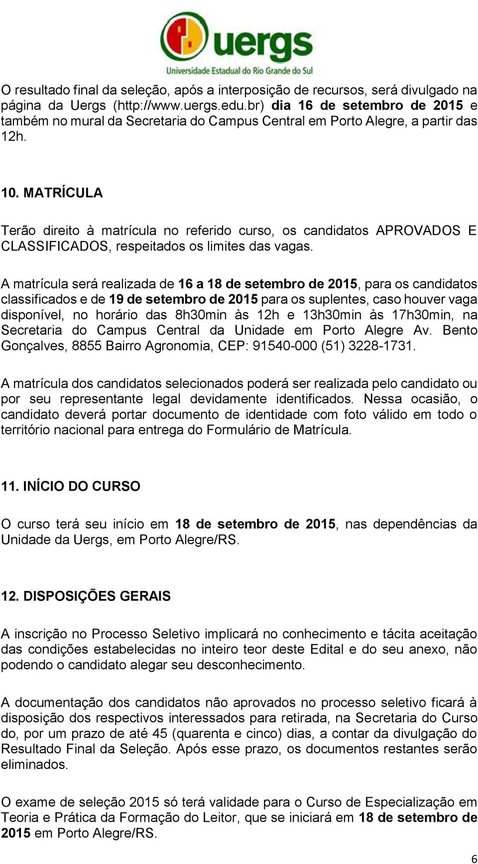 MATRÍCULA Terão direito à matrícula no referido curso, os candidatos APROVADOS E CLASSIFICADOS, respeitados os limites das vagas.