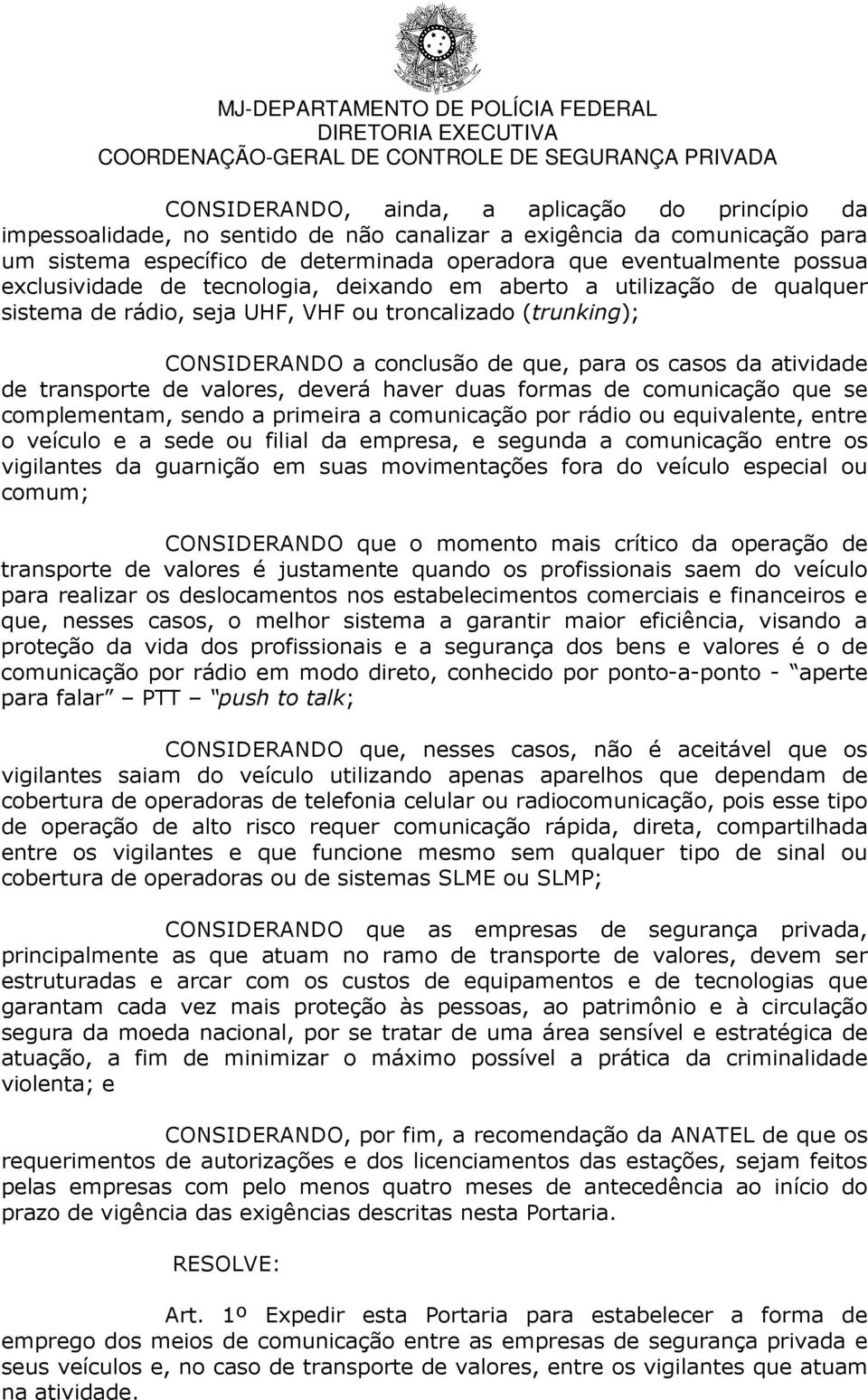 transporte de valores, deverá haver duas formas de comunicação que se complementam, sendo a primeira a comunicação por rádio ou equivalente, entre o veículo e a sede ou filial da empresa, e segunda a