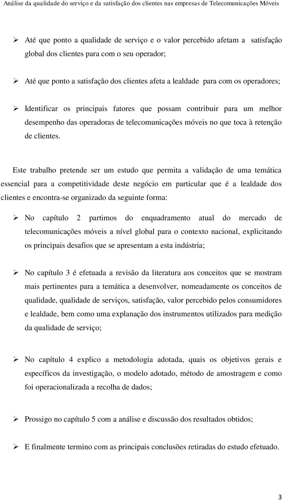 Este trabalho pretende ser um estudo que permita a validação de uma temática essencial para a competitividade deste negócio em particular que é a lealdade dos clientes e encontra-se organizado da