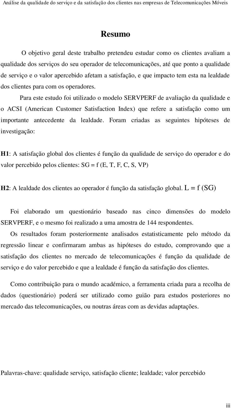 Para este estudo foi utilizado o modelo SERVPERF de avaliação da qualidade e o ACSI (American Customer Satisfaction Index) que refere a satisfação como um importante antecedente da lealdade.