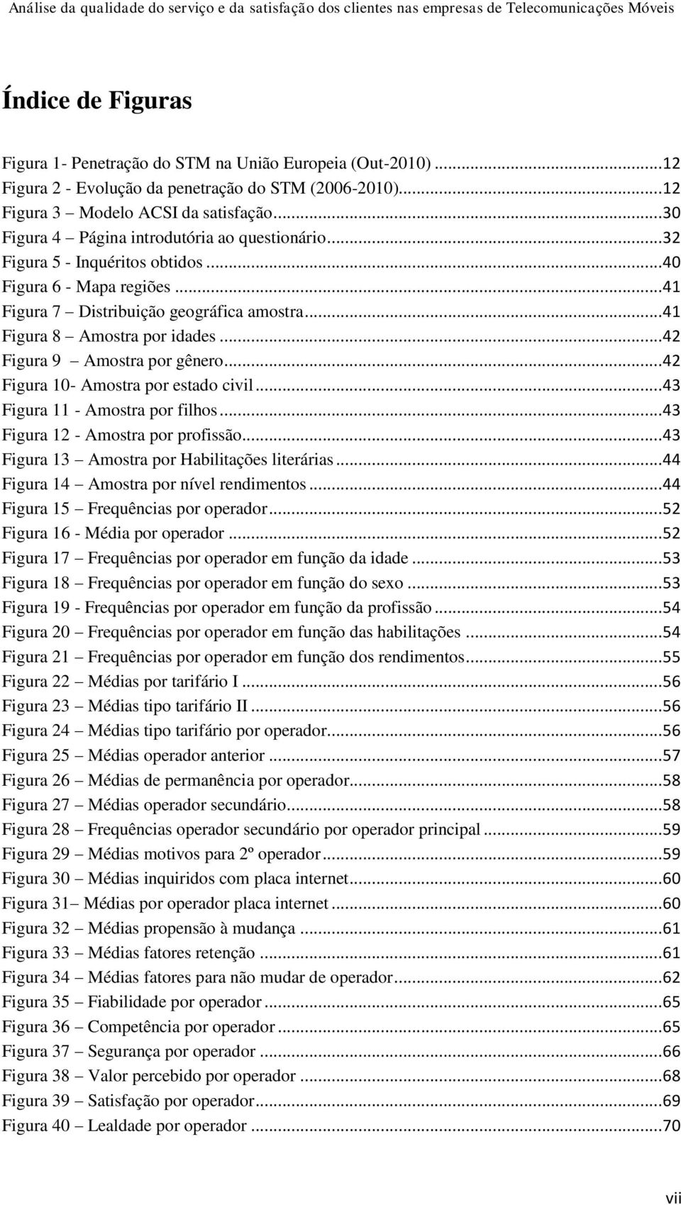 .. 42 Figura 9 Amostra por gênero... 42 Figura 10- Amostra por estado civil... 43 Figura 11 - Amostra por filhos... 43 Figura 12 - Amostra por profissão.