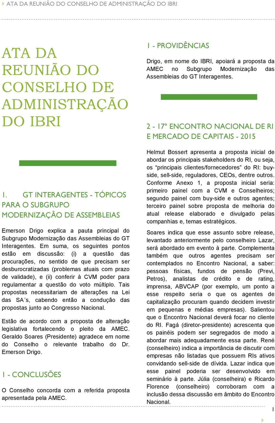 Em suma, os seguintes pontos estão em discussão: (i) a questão das procurações, no sentido de que precisam ser desburocratizadas (problemas atuais com prazo de validade), e (ii) conferir à CVM poder