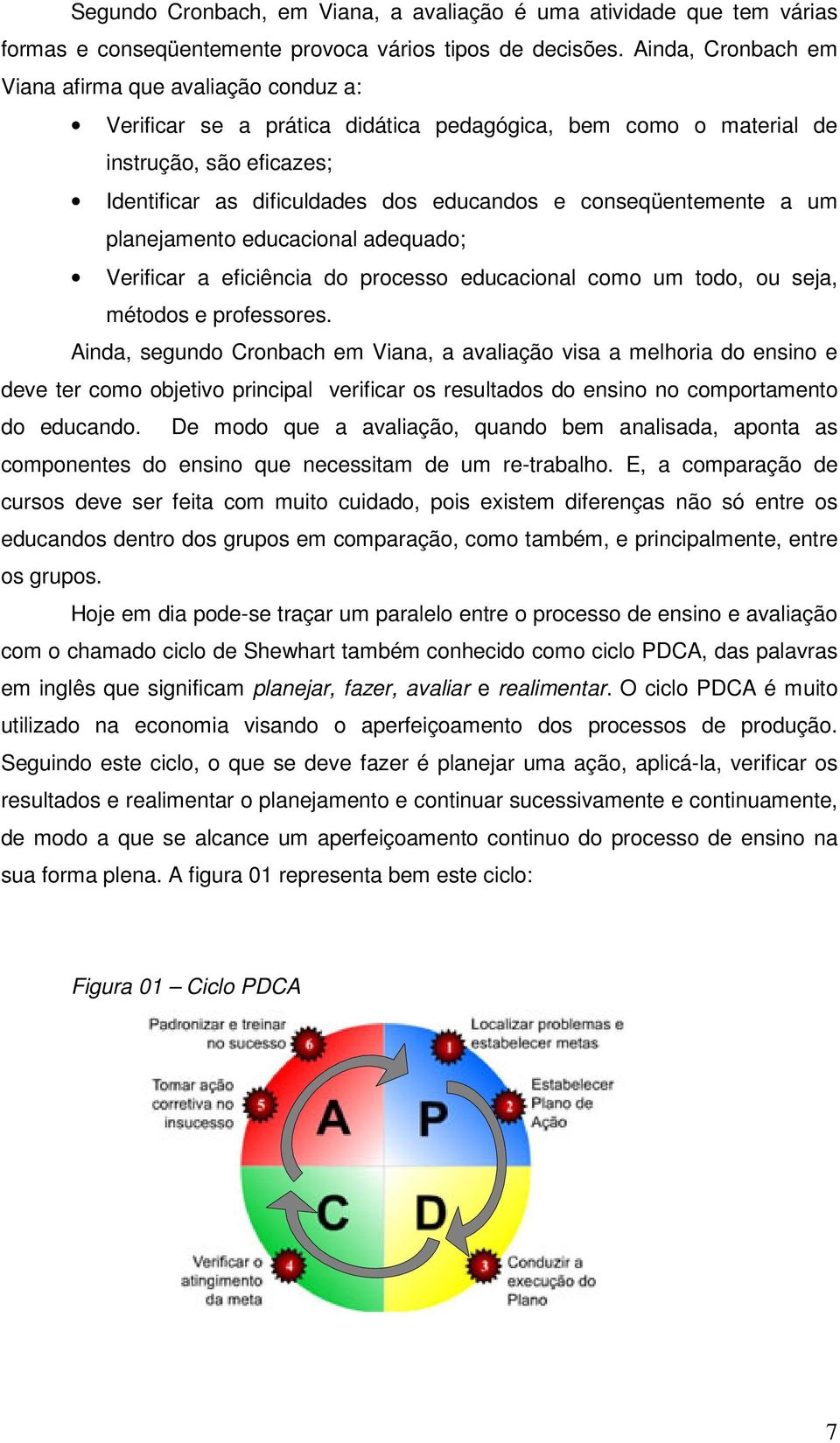 conseqüentemente a um planejamento educacional adequado; Verificar a eficiência do processo educacional como um todo, ou seja, métodos e professores.