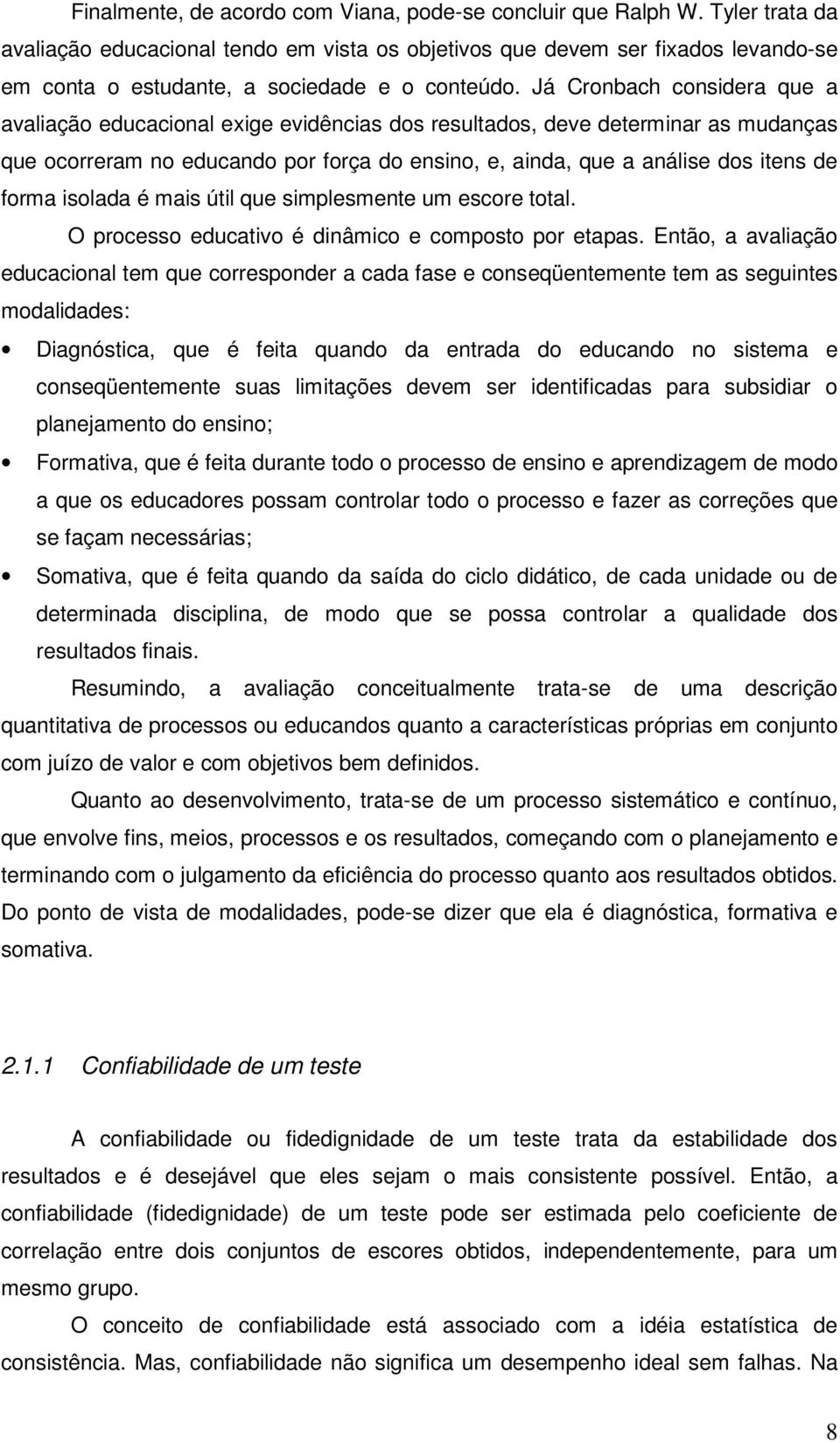 Já Cronbach considera que a avaliação educacional exige evidências dos resultados, deve determinar as mudanças que ocorreram no educando por força do ensino, e, ainda, que a análise dos itens de