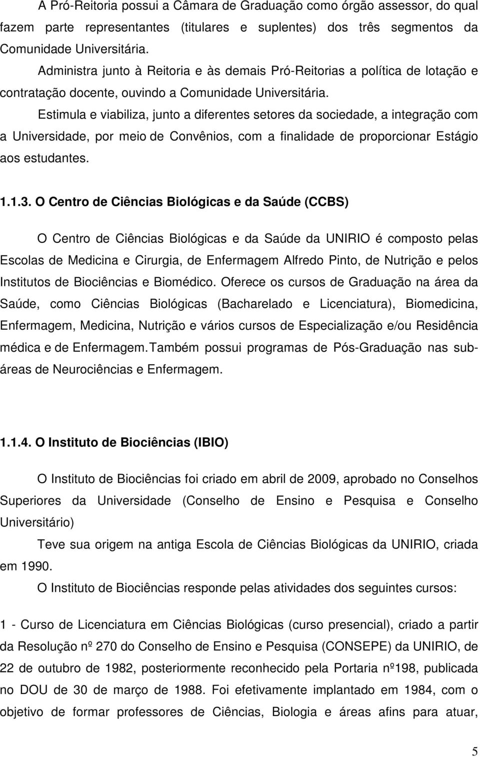 Estimula e viabiliza, junto a diferentes setores da sociedade, a integração com a Universidade, por meio de Convênios, com a finalidade de proporcionar Estágio aos estudantes. 1.1.3.