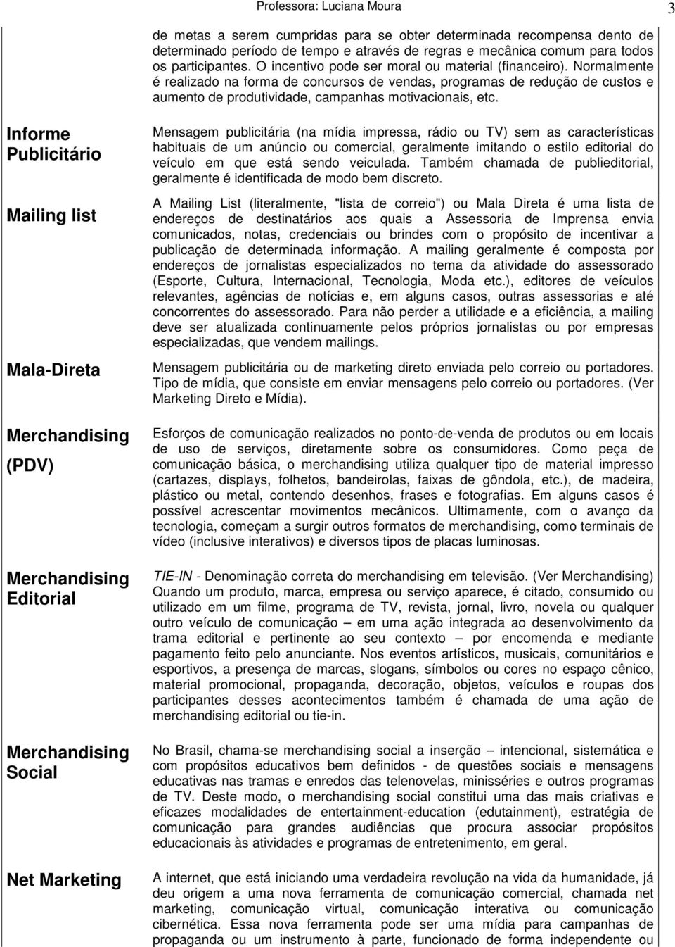 Informe Publicitário Mailing list Mala-Direta (PDV) Editorial Social Net Marketing Mensagem publicitária (na mídia impressa, rádio ou TV) sem as características habituais de um anúncio ou comercial,