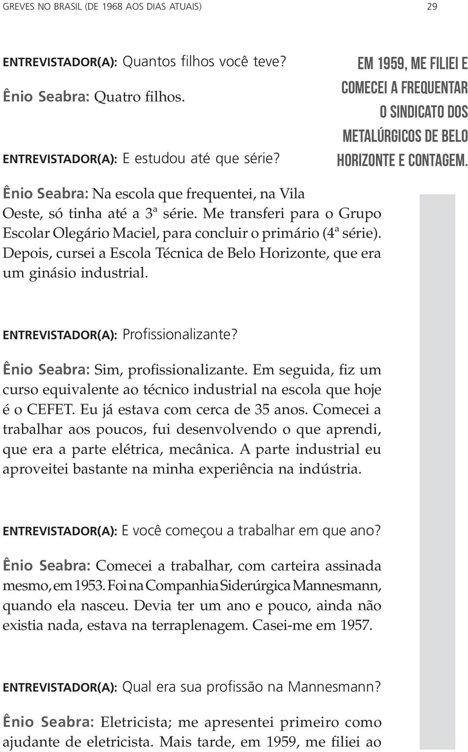 Me transferi para o Grupo Escolar Olegário Maciel, para concluir o primário (4ª série). Depois, cursei a Escola Técnica de Belo Horizonte, que era um ginásio industrial.