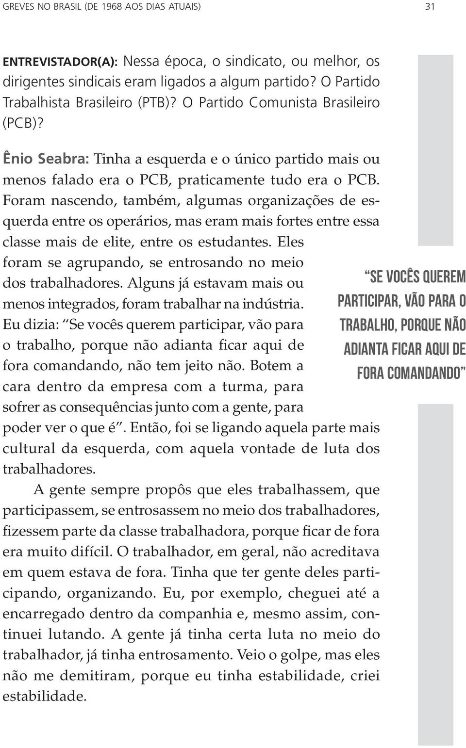 Foram nascendo, também, algumas organizações de esquerda entre os operários, mas eram mais fortes entre essa classe mais de elite, entre os estudantes.