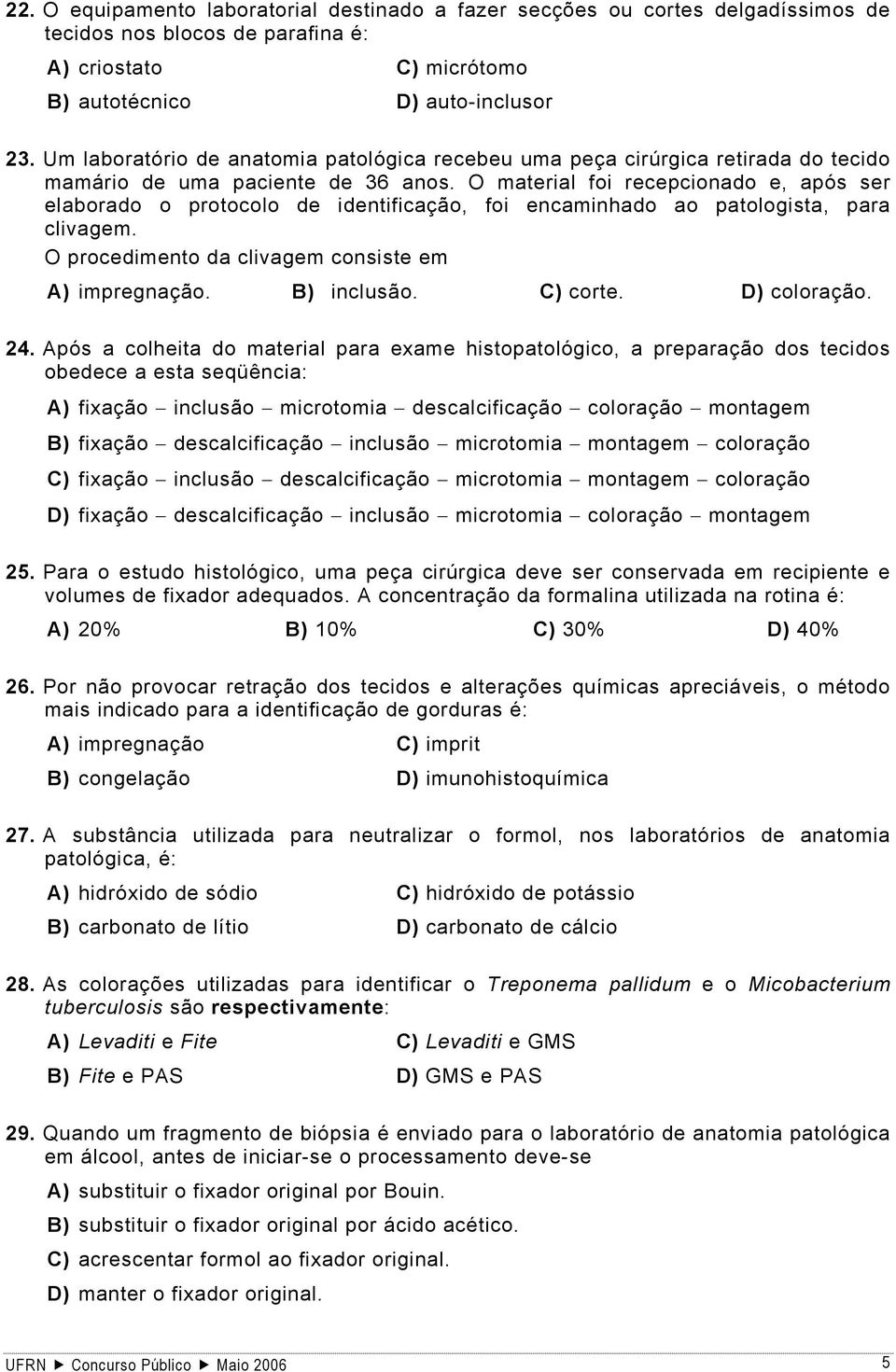 O material foi recepcionado e, após ser elaborado o protocolo de identificação, foi encaminhado ao patologista, para clivagem. O procedimento da clivagem consiste em A) impregnação. B) inclusão.