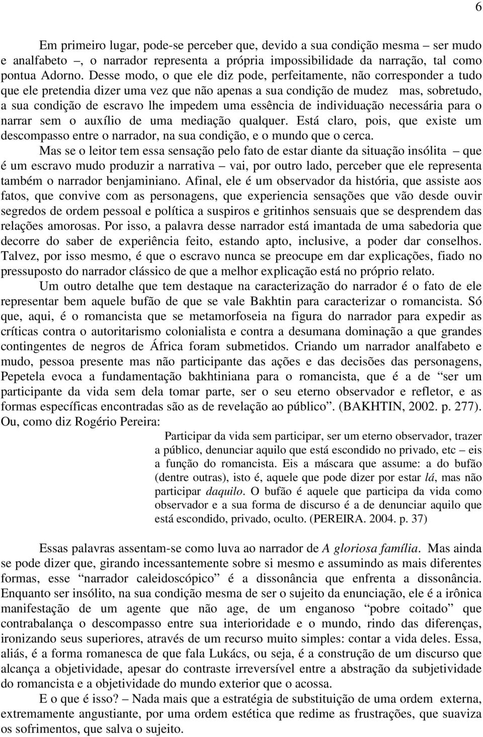 essência de individuação necessária para o narrar sem o auxílio de uma mediação qualquer. Está claro, pois, que existe um descompasso entre o narrador, na sua condição, e o mundo que o cerca.