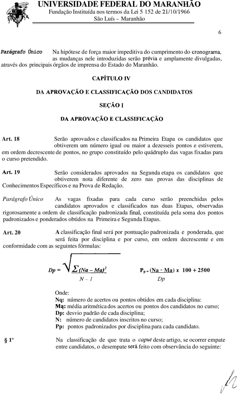 18 Serão aprovados e classificados na Primeira Etapa os candidatos que obtiverem um número igual ou maior a dezesseis pontos e estiverem, em ordem decrescente de pontos, no grupo constituído pelo