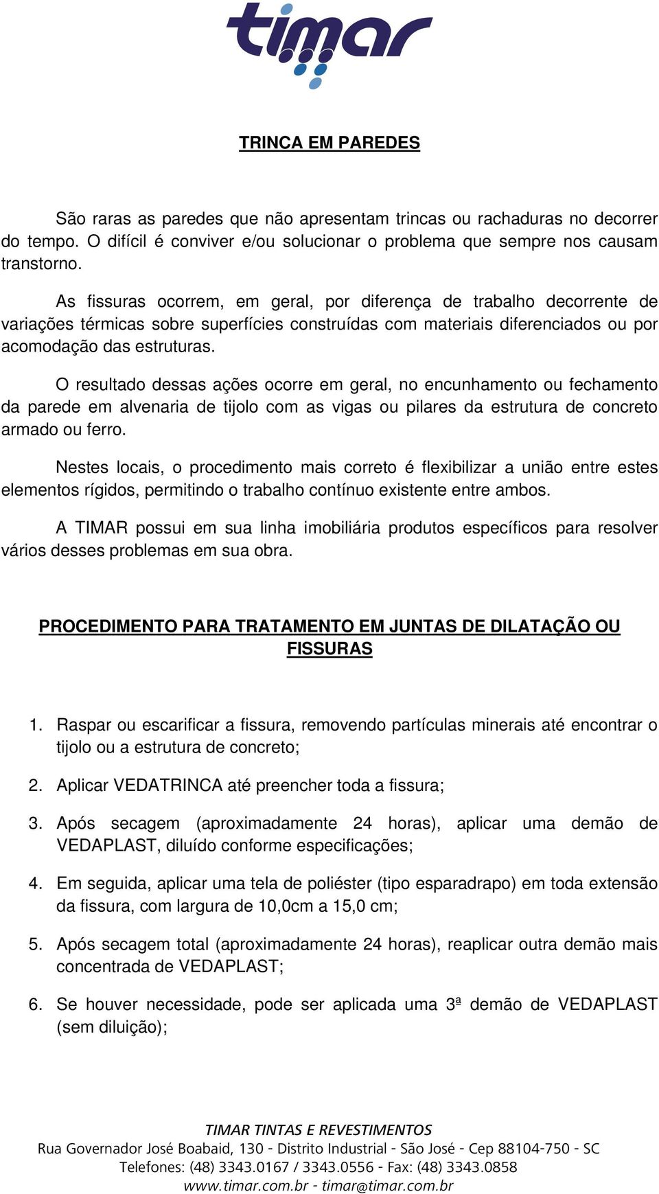 O resultado dessas ações ocorre em geral, no encunhamento ou fechamento da parede em alvenaria de tijolo com as vigas ou pilares da estrutura de concreto armado ou ferro.