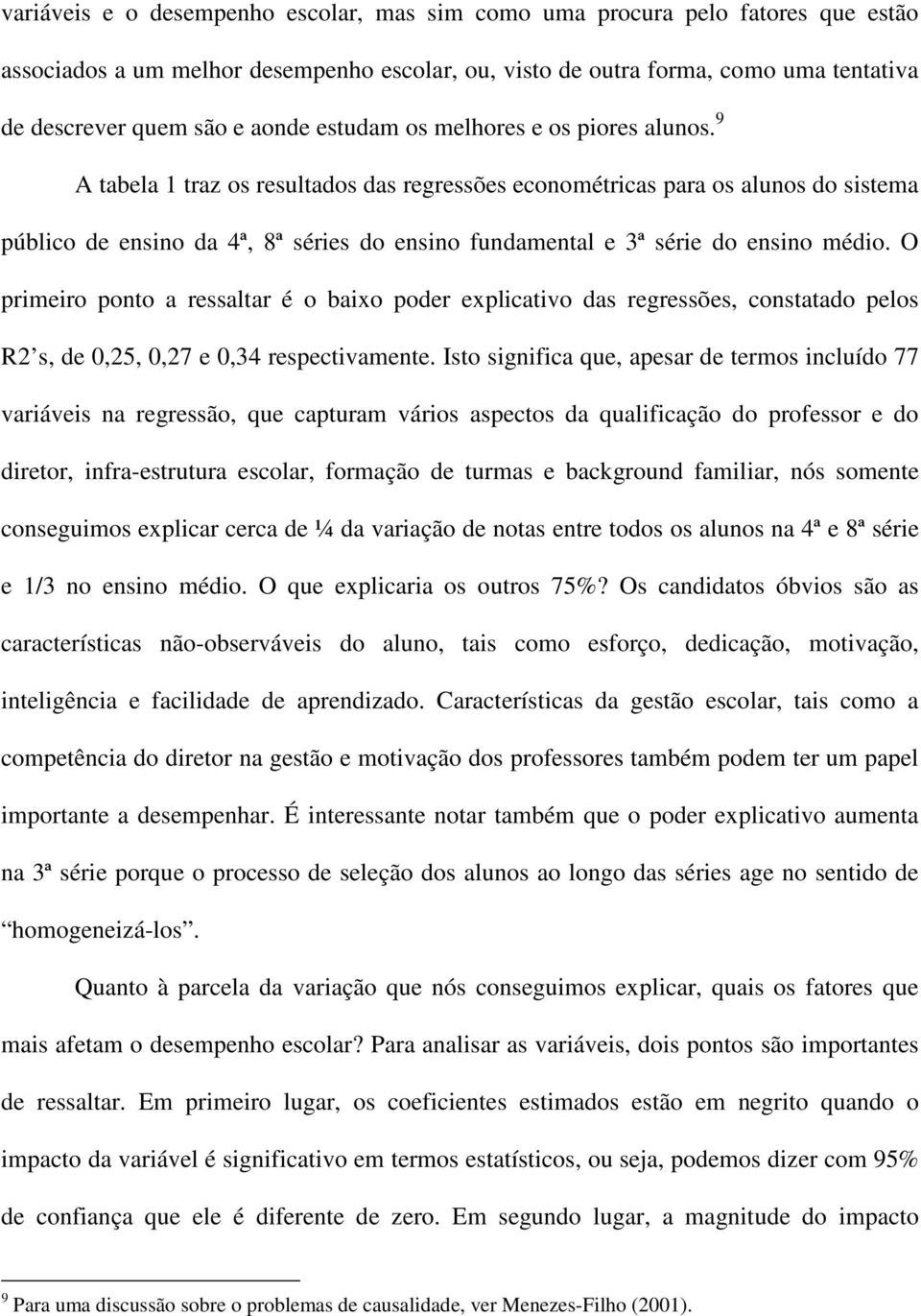 9 A tabela 1 traz os resultados das regressões econométricas para os alunos do sistema público de ensino da 4ª, 8ª séries do ensino fundamental e 3ª série do ensino médio.