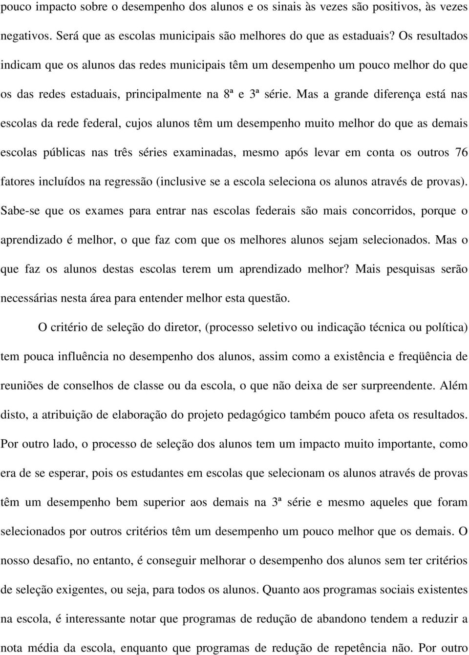 Mas a grande diferença está nas escolas da rede federal, cujos alunos têm um desempenho muito melhor do que as demais escolas públicas nas três séries examinadas, mesmo após levar em conta os outros