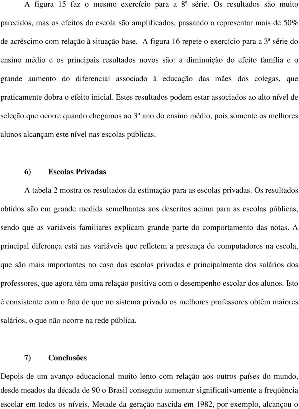 A figura 16 repete o exercício para a 3ª série do ensino médio e os principais resultados novos são: a diminuição do efeito família e o grande aumento do diferencial associado à educação das mães dos