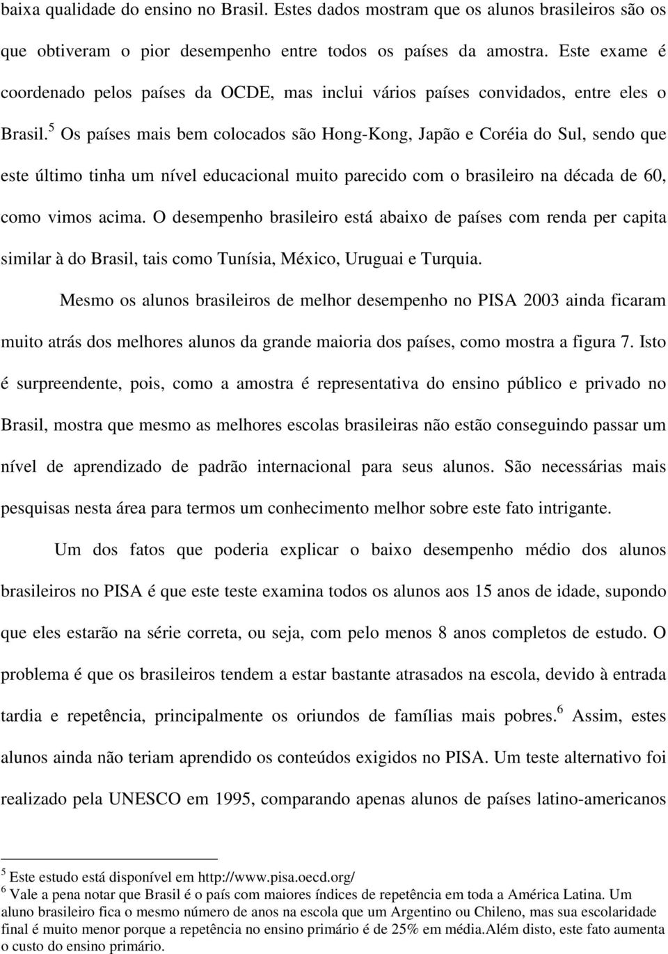 5 Os países mais bem colocados são Hong-Kong, Japão e Coréia do Sul, sendo que este último tinha um nível educacional muito parecido com o brasileiro na década de 60, como vimos acima.