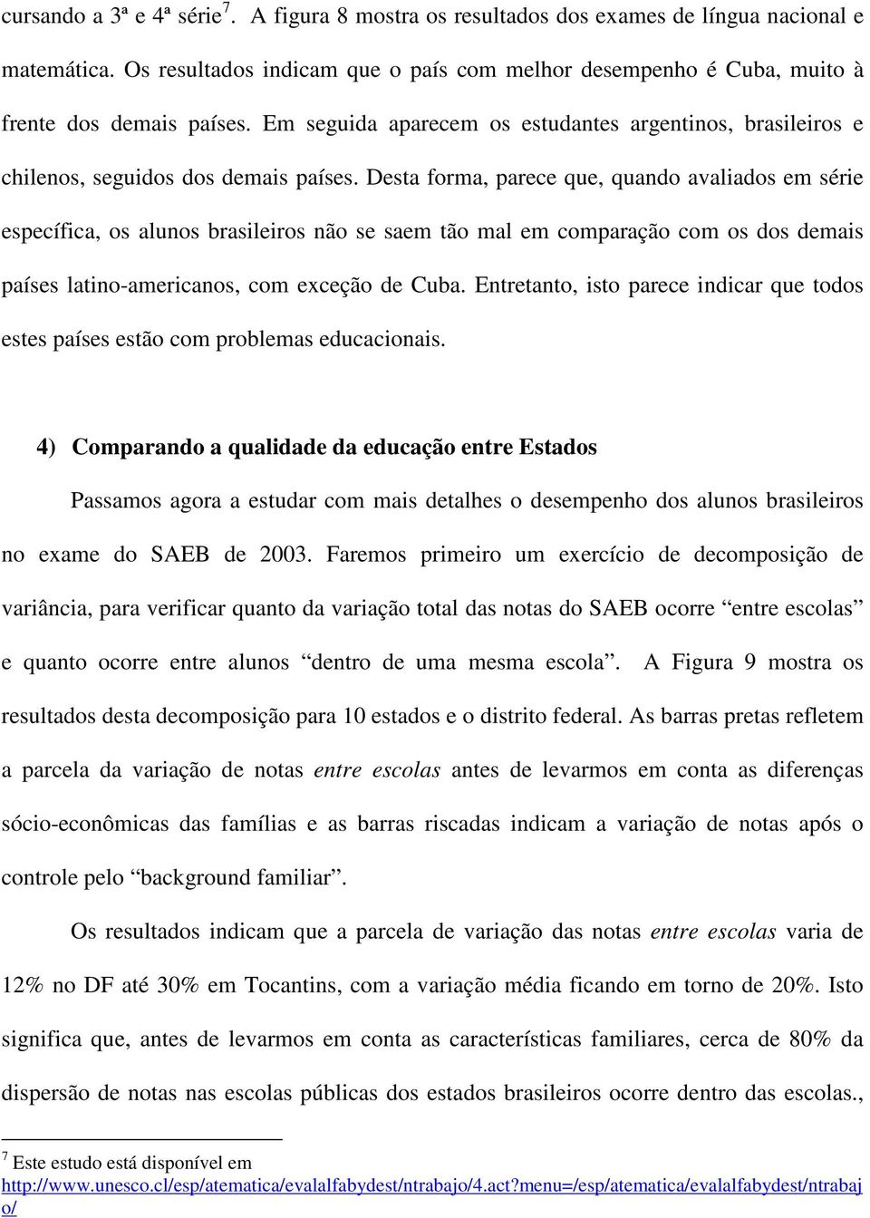 Desta forma, parece que, quando avaliados em série específica, os alunos brasileiros não se saem tão mal em comparação com os dos demais países latino-americanos, com exceção de Cuba.