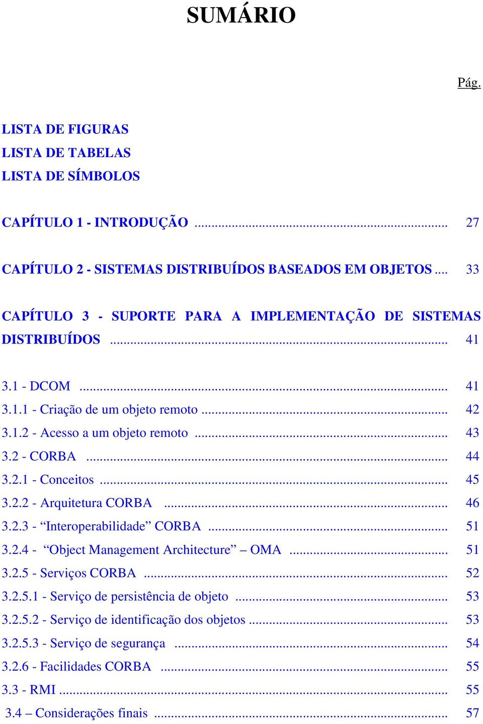 2 - CORBA... 44 3.2.1 - Conceitos... 45 3.2.2 - Arquitetura CORBA... 46 3.2.3 - Interoperabilidade CORBA... 51 3.2.4 - Object Management Architecture OMA... 51 3.2.5 - Serviços CORBA.