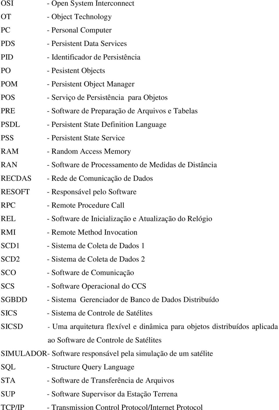 - Software de Processamento de Medidas de Distância RECDAS - Rede de Comunicação de Dados RESOFT - Responsável pelo Software RPC - Remote Procedure Call REL - Software de Inicialização e Atualização