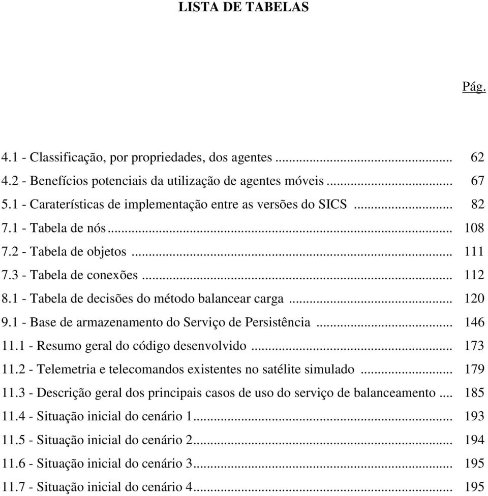 1 - Tabela de decisões do método balancear carga... 120 9.1 - Base de armazenamento do Serviço de Persistência... 146 11.1 - Resumo geral do código desenvolvido... 173 11.