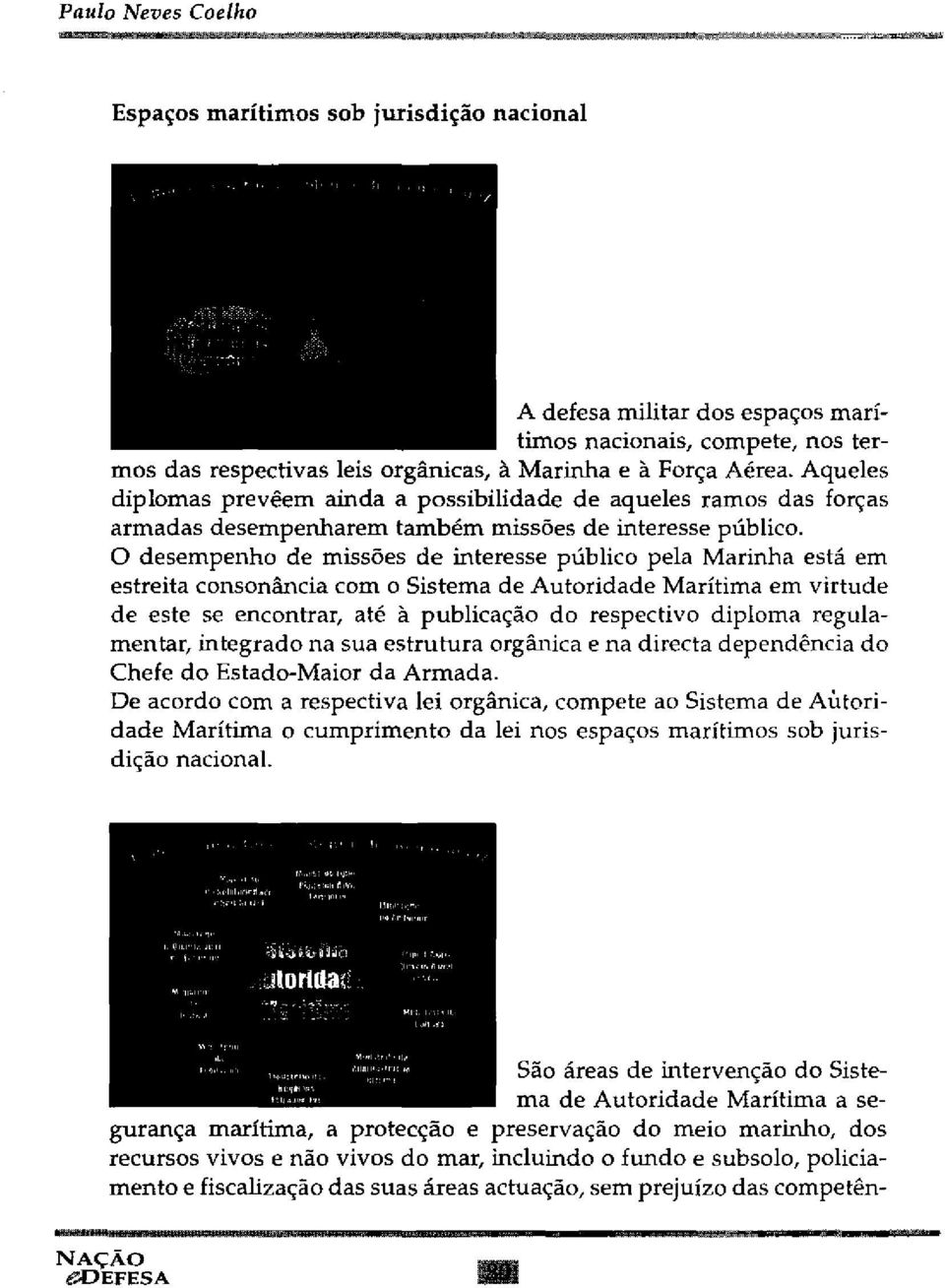 O desempenho de missões de interesse público pela Marinha está em estreita consonância com o Sistema de Autoridade Marítima em virtude de este se encontrar, até à publicação do respectivo diploma