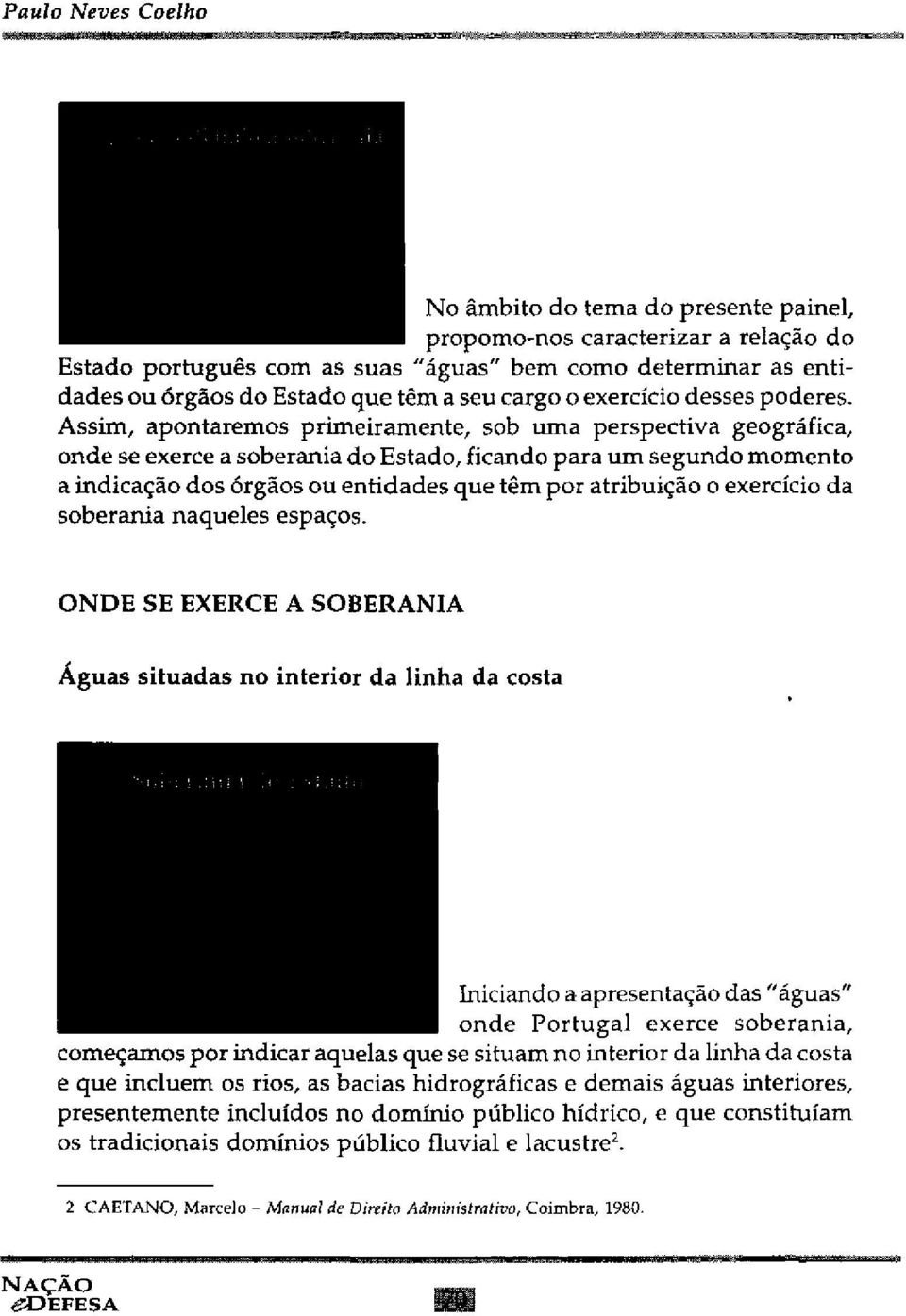 Assim, apontaremos primeiramente, sob uma perspectiva geográfica, onde se exerce a soberania do Estado, ficando para um segundo momento a indicação dos órgãos ou entidades que têm por atribuição o