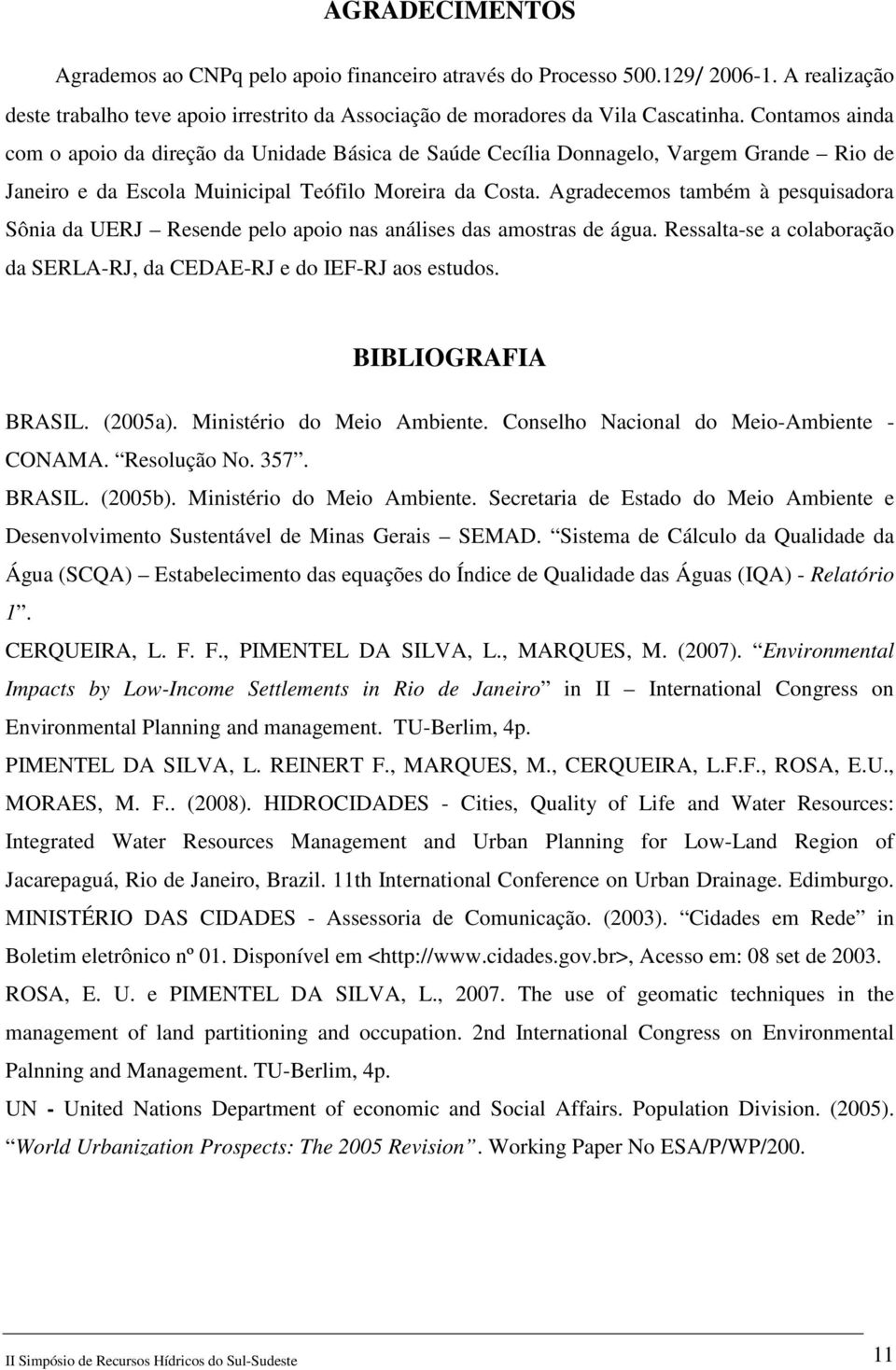 Agradecemos também à pesquisadora Sônia da UERJ Resende pelo apoio nas análises das amostras de água. Ressalta-se a colaboração da SERLA-RJ, da CEDAE-RJ e do IEF-RJ aos estudos. BIBLIOGRAFIA BRASIL.