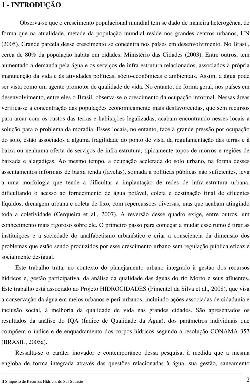 Entre outros, tem aumentado a demanda pela água e os serviços de infra-estrutura relacionados, associados à própria manutenção da vida e às atividades políticas, sócio-econômicas e ambientais.