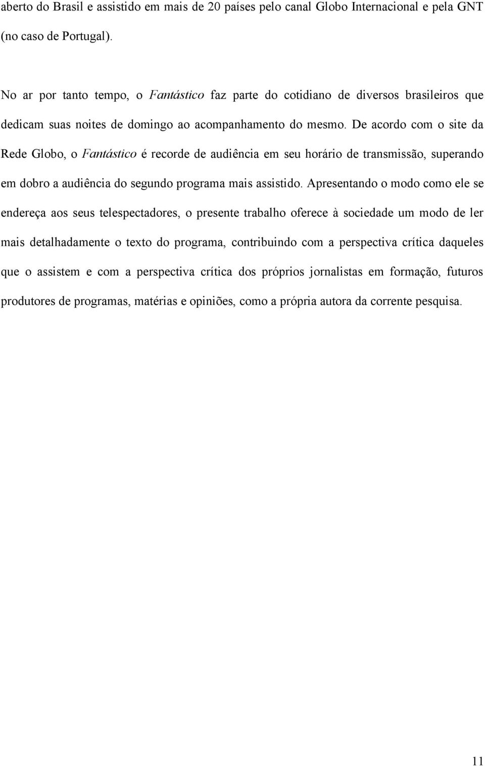 De acordo com o site da Rede Globo, o Fantástico é recorde de audiência em seu horário de transmissão, superando em dobro a audiência do segundo programa mais assistido.