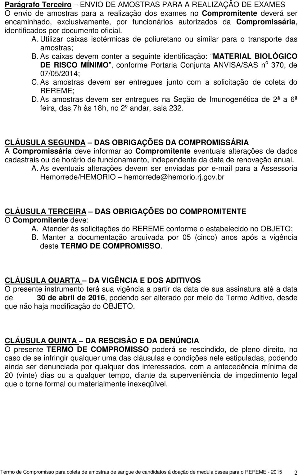 As caixas devem conter a seguinte identificação: MATERIAL BIOLÓGICO DE RISCO MÍNIMO, conforme Portaria Conjunta ANVISA/SAS n o 370, de 07/05/2014; C.