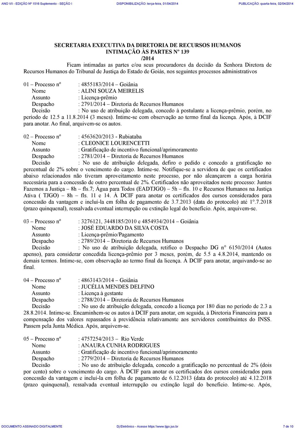 Humanos Decisão : No uso de atribuição delegada, concedo à postulante a licença-prêmio, porém, no período de 12.5 a 11.8.2014 (3 meses). Intime-se com observação ao termo final da licença.