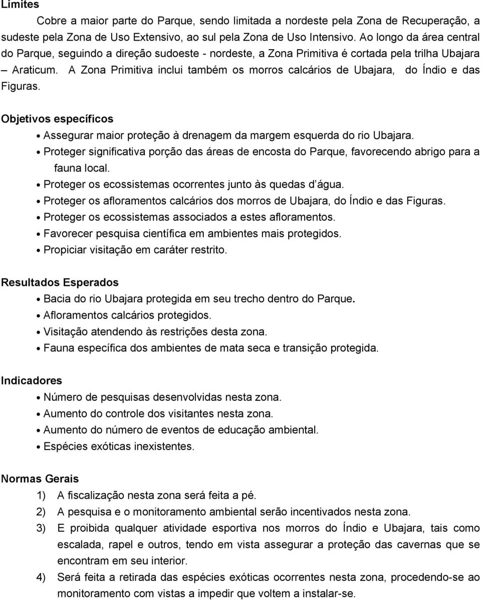 A Zona Primitiva inclui também os morros calcários de Ubajara, do Índio e das Figuras. Objetivos específicos Assegurar maior proteção à drenagem da margem esquerda do rio Ubajara.